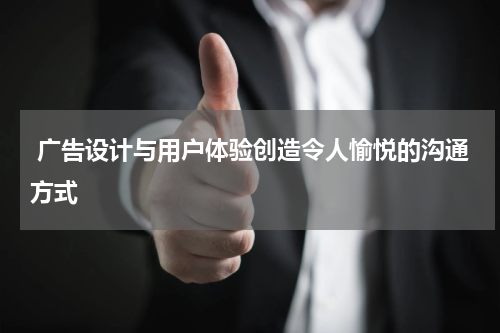 广告设计与用户体验创造令人愉悦的沟通方式