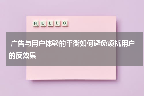 广告与用户体验的平衡如何避免烦扰用户的反效果