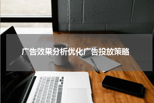  广告效果分析优化广告投放策略