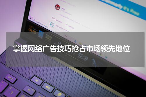  掌握网络广告技巧抢占市场领先地位