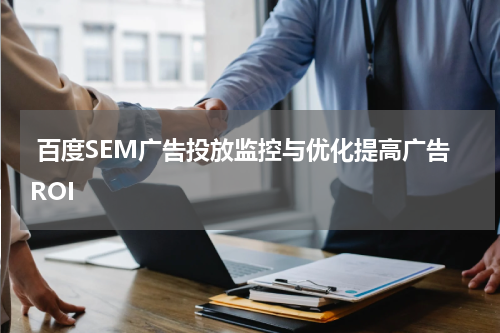 百度SEM广告投放监控与优化提高广告ROI
