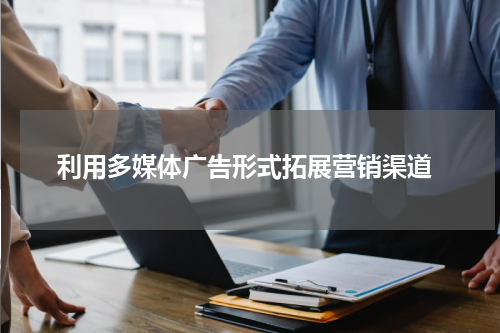 利用多媒体广告形式拓展营销渠道