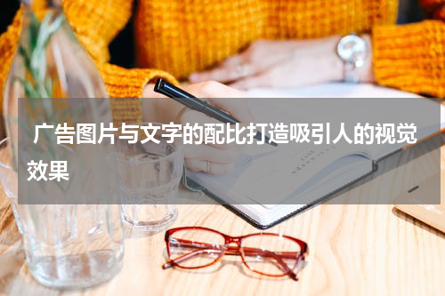 广告图片与文字的配比打造吸引人的视觉效果