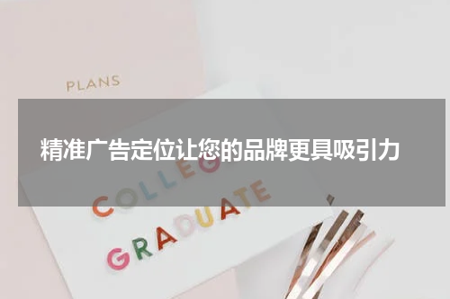 精准广告定位让您的品牌更具吸引力