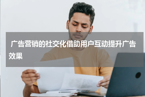 广告营销的社交化借助用户互动提升广告效果