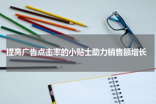  提高广告点击率的小贴士助力销售额增长