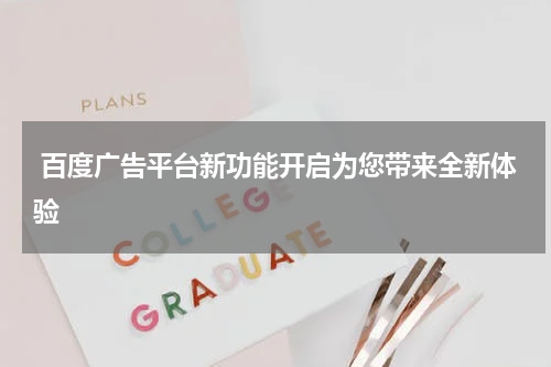  百度广告平台新功能开启为您带来全新体验