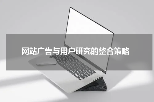 网站广告与用户研究的整合策略