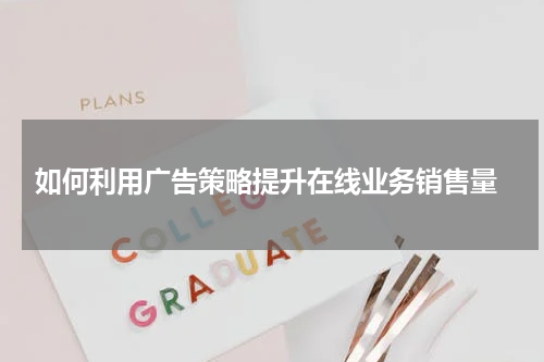  如何利用广告策略提升在线业务销售量