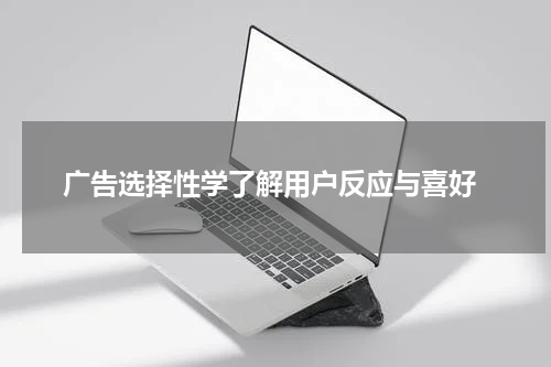 广告选择性学了解用户反应与喜好