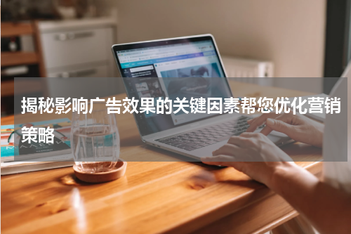 揭秘影响广告效果的关键因素帮您优化营销策略