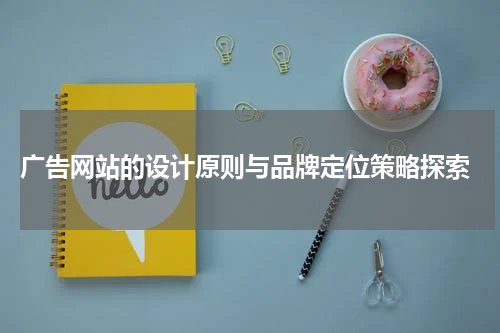  广告网站的设计原则与品牌定位策略探索