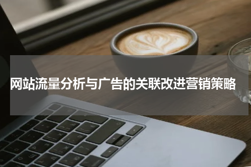  网站流量分析与广告的关联改进营销策略