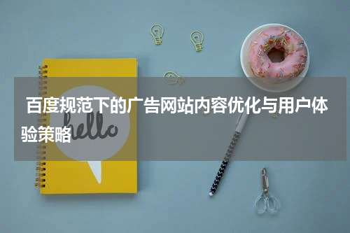  百度规范下的广告网站内容优化与用户体验策略