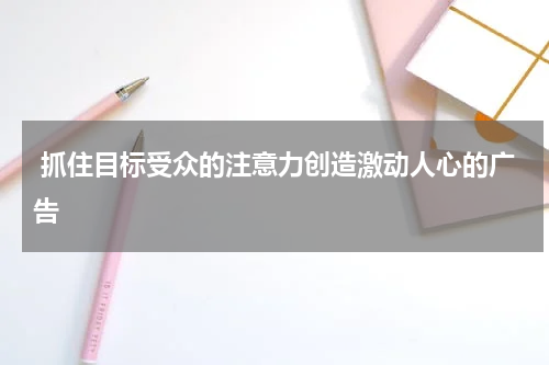 抓住目标受众的注意力创造激动人心的广告