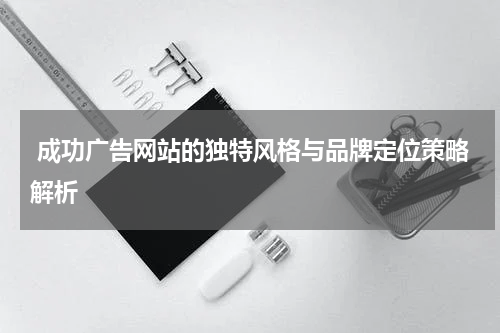  成功广告网站的独特风格与品牌定位策略解析