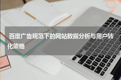  百度广告规范下的网站数据分析与用户转化策略