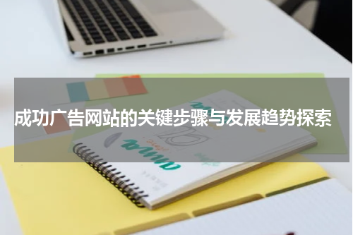  成功广告网站的关键步骤与发展趋势探索