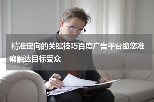  精准定向的关键技巧百度广告平台助您准确触达目标受众