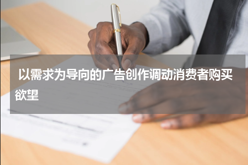 以需求为导向的广告创作调动消费者购买欲望