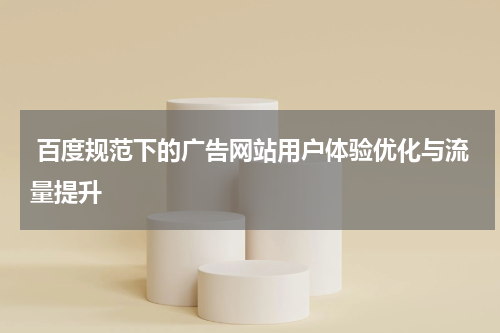 百度规范下的广告网站用户体验优化与流量提升