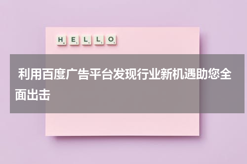  利用百度广告平台发现行业新机遇助您全面出击