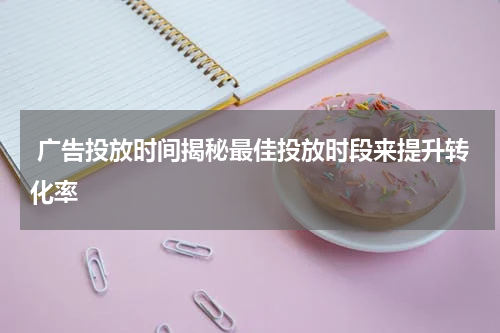  广告投放时间揭秘最佳投放时段来提升转化率