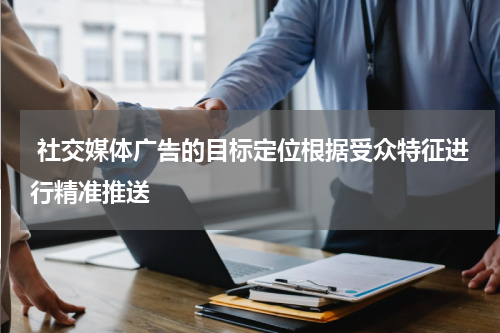 社交媒体广告的目标定位根据受众特征进行精准推送