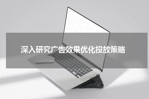 深入研究广告效果优化投放策略