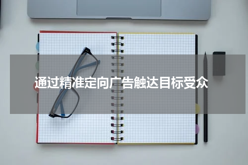 通过精准定向广告触达目标受众