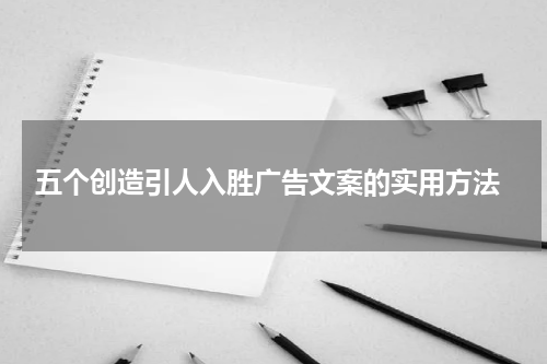  五个创造引人入胜广告文案的实用方法