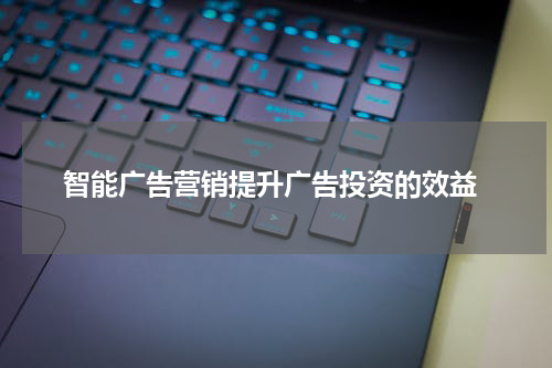  智能广告营销提升广告投资的效益