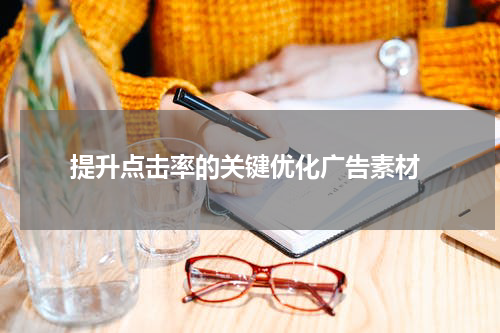  提升点击率的关键优化广告素材