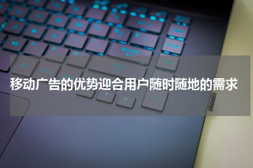  移动广告的优势迎合用户随时随地的需求