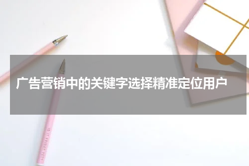 广告营销中的关键字选择精准定位用户
