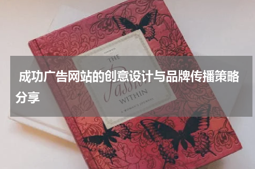  成功广告网站的创意设计与品牌传播策略分享