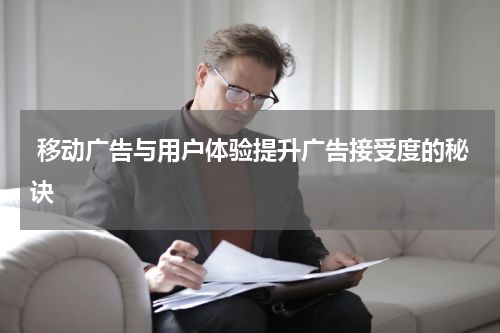 移动广告与用户体验提升广告接受度的秘诀