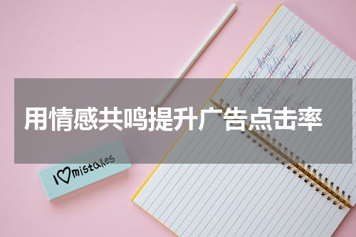 用情感共鸣提升广告点击率