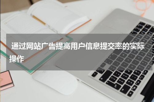 通过网站广告提高用户信息提交率的实际操作