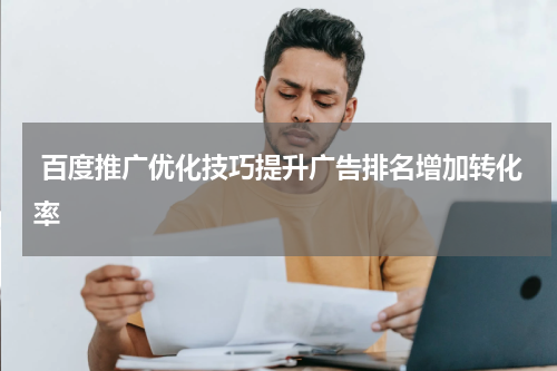 百度推广优化技巧提升广告排名增加转化率