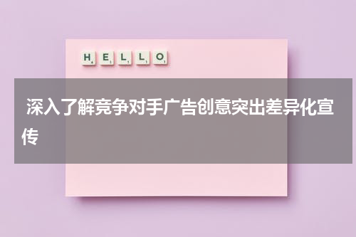 深入了解竞争对手广告创意突出差异化宣传