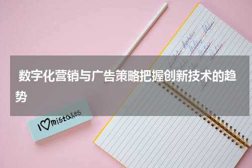 数字化营销与广告策略把握创新技术的趋势