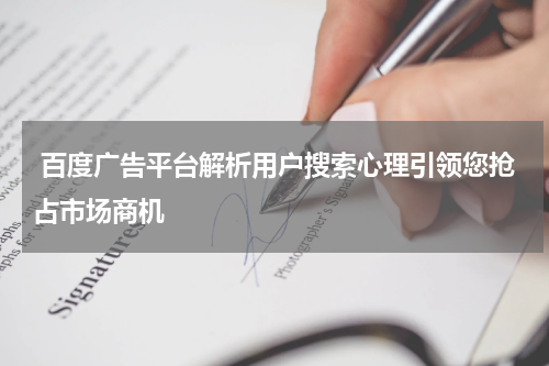 百度广告平台解析用户搜索心理引领您抢占市场商机