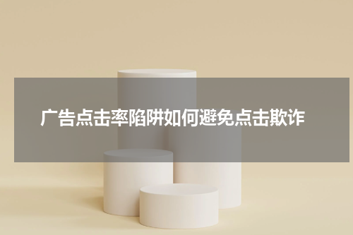  广告点击率陷阱如何避免点击欺诈