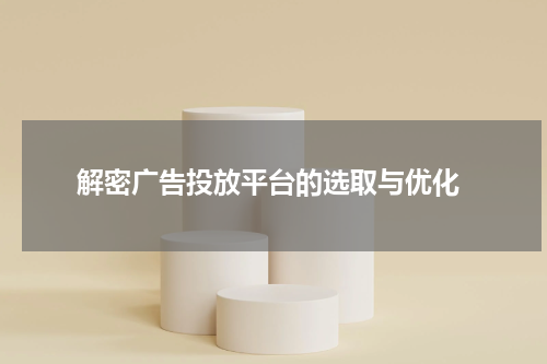 解密广告投放平台的选取与优化