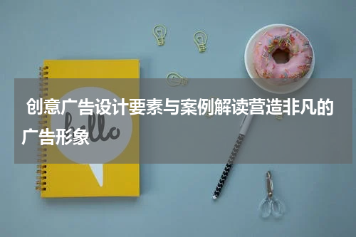 创意广告设计要素与案例解读营造非凡的广告形象