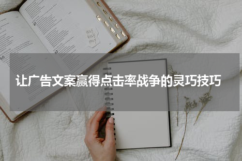  让广告文案赢得点击率战争的灵巧技巧