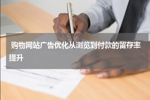 购物网站广告优化从浏览到付款的留存率提升