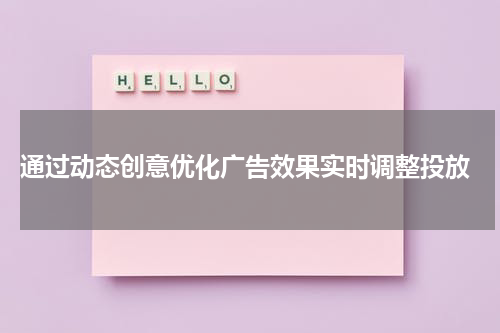 通过动态创意优化广告效果实时调整投放