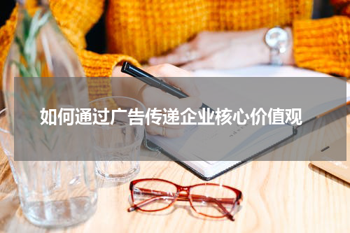 如何通过广告传递企业核心价值观